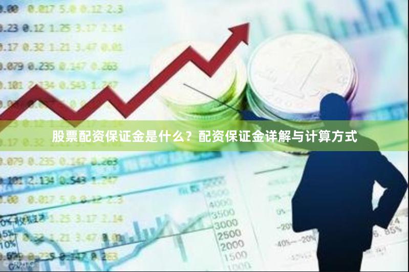 股票配资保证金是什么？配资保证金详解与计算方式