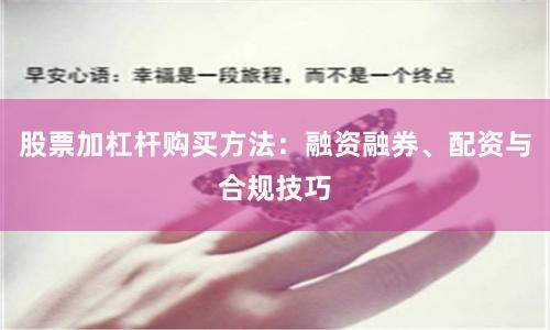 股票加杠杆购买方法：融资融券、配资与合规技巧